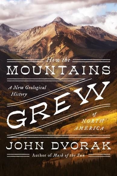 HOW THE MOUNTAINS GREW : A NEW GEOLOGICAL HISTORY OF NORTH AMERICA | 9781639362158 | JOHN DVORAK