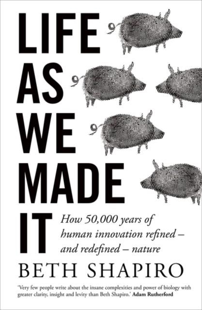 LIFE AS WE MADE IT : HOW 50,000 YEARS OF HUMAN INNOVATION REFINED - AND REDEFINED - NATURE | 9780861544370 | BETH SHAPIRO