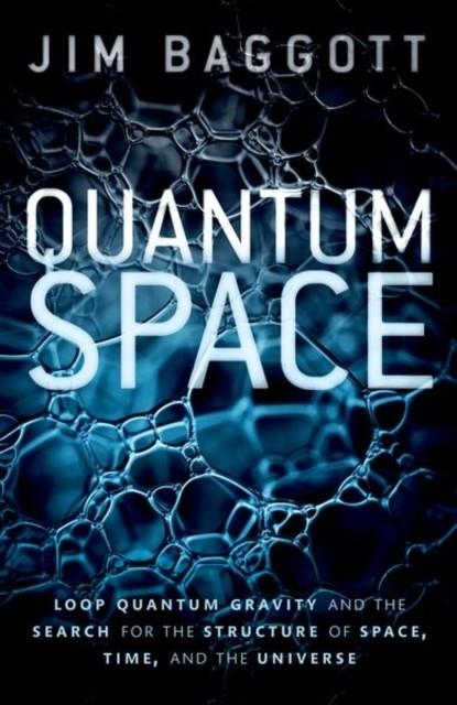 QUANTUM SPACE : LOOP QUANTUM GRAVITY AND THE SEARCH FOR THE STRUCTURE OF SPACE, TIME, AND THE UNIVERSE | 9780198809128 | JIM BAGGOTT