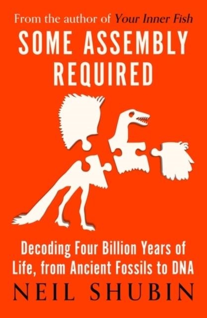 SOME ASSEMBLY REQUIRED : DECODING FOUR BILLION YEARS OF LIFE, FROM ANCIENT FOSSILS TO DNA | 9781786079428 | NEIL SHUBIN