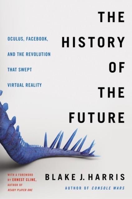 THE HISTORY OF THE FUTURE : OCULUS, FACEBOOK, AND THE REVOLUTION THAT SWEPT VIRTUAL REALITY | 9780062455970 | BLAKE J. HARRIS