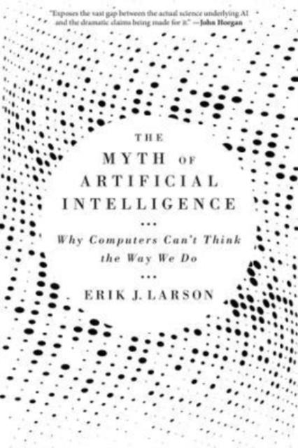 THE MYTH OF ARTIFICIAL INTELLIGENCE : WHY COMPUTERS CAN'T THINK THE WAY WE DO | 9780674278660 | ERIK J. LARSON