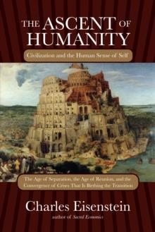 THE ASCENT OF HUMANITY : CIVILIZATION AND THE HUMAN SENSE OF SELF | 9781583945353 | CHARLES EISENSTEIN