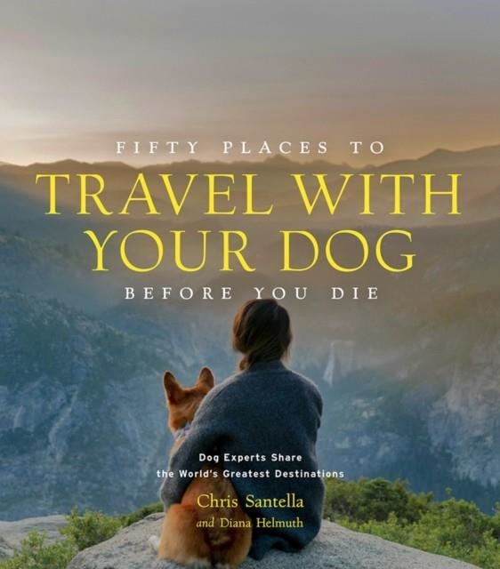 50 PLACES TO TRAVEL WITH YOUR DOG BEFORE YOU DIE | 9781419761003 | SANTELLA AND HELMUTH