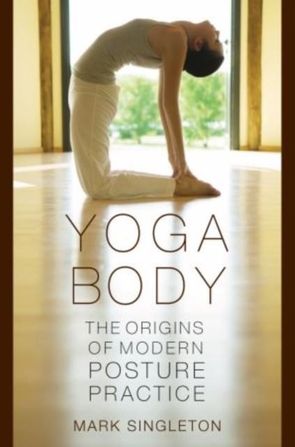 YOGA BODY : THE ORIGINS OF MODERN POSTURE PRACTICE | 9780195395341 | MARK SINGLETON