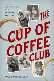 THE CUP OF COFFEE CLUB: 11 PLAYERS AND THEIR BRUSH WITH BASEBALL HISTORY | 9781538130810 | JACOB KORNHAUSER