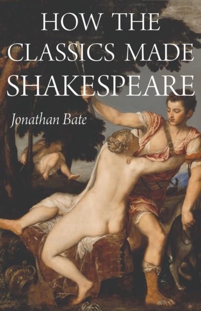 HOW THE CLASSICS MADE SHAKESPEARE | 9780691210148 | JONATHAN BATE