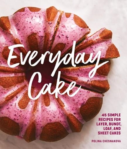 EVERYDAY CAKE : 45 SIMPLE RECIPES FOR LAYER, BUNDT, LOAF, AND SHEET CAKES | 9781632172983 | POLINA CHESNAKOVA