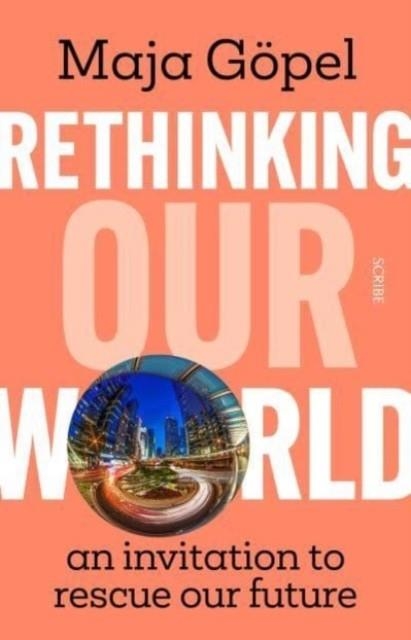 RETHINKING OUR WORLD : AN INVITATION TO RESCUE OUR FUTURE | 9781911617426 | MAJA GOEPEL