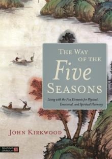 THE WAY OF THE FIVE SEASONS: LIVING WITH THE FIVE ELEMENTS FOR PHYSICAL, EMOTIONAL, AND SPIRITUAL HARMONY | 9781848193017 | JOHN KIRKWOOD