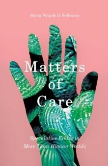 MATTERS OF CARE: SPECULATIVE ETHICS IN MORE THAN HUMAN WORLDS | 9781517900656 | MARIA PUIG DE LA BELLACASA