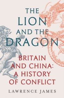 THE LION AND THE DRAGON: BRITAIN AND CHINA: A HISTORY OF CONFLICT | 9781474610193 | LAWRENCE JAMES