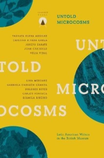 UNTOLD MICROCOSMS : LATIN AMERICAN WRITERS IN THE BRITISH MUSEUM | 9781913867270 | SOPHIE HUGHES