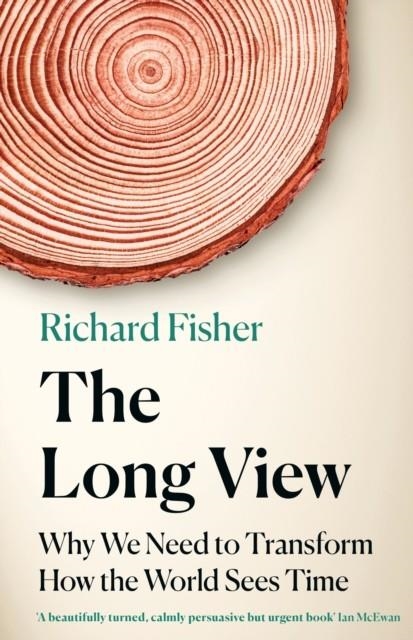 THE LONG VIEW : WHY WE NEED TO TRANSFORM HOW THE WORLD SEES TIME | 9781472285225 | RICHARD FISHER