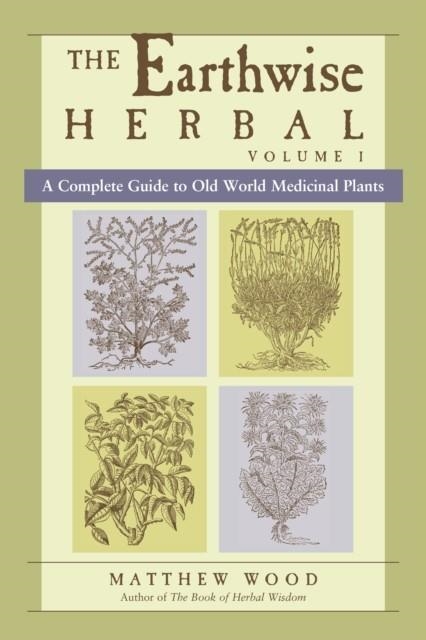 THE EARTHWISE HERBAL, VOLUME I | 9781556436925 | A COMPLETE GUIDE TO OLD WORLD MEDICINAL PLANTS