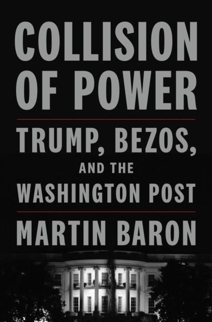 COLLISION OF POWER: TRUMP, BEZOS, AND THE WASHINGTON POST | 9781250844200 | MARTIN BARON