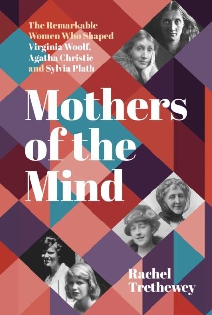 MOTHERS OF THE MIND : THE REMARKABLE WOMEN WHO SHAPED VIRGINIA WOOLF, AGATHA CHRISTIE AND SYLVIA PLATH | 9781803991894 | RACHEL TRETHEWEY 