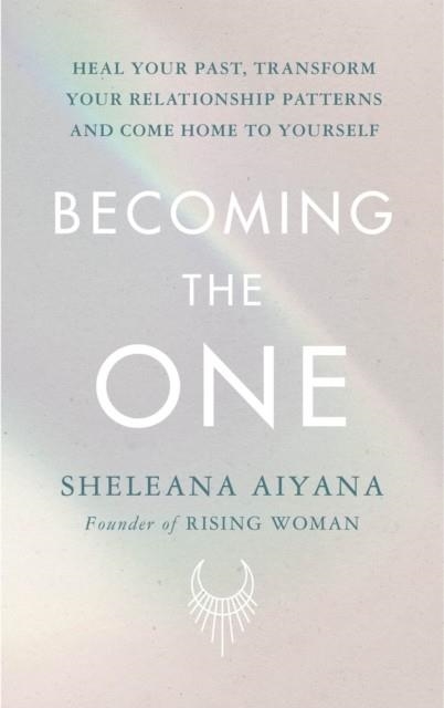 BECOMING THE ONE : HEAL YOUR PAST, TRANSFORM YOUR RELATIONSHIP PATTERNS AND COME HOME TO YOURSELF | 9781846046858 | SHELEANA AIYANA