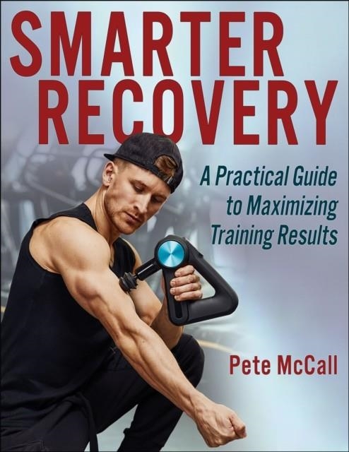 SMARTER RECOVERY : A PRACTICAL GUIDE TO MAXIMIZING TRAINING RESULTS | 9781718214811 | PETE MCCALL