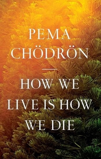 HOW WE LIVE IS HOW WE DIE | 9781645472407 | PEMA CHOEDROEN