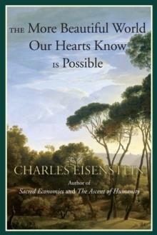 THE MORE BEAUTIFUL WORLD OUR HEARTS KNOW IS POSSIBLE | 9781583947241 | CHARLES EISENSTEIN 