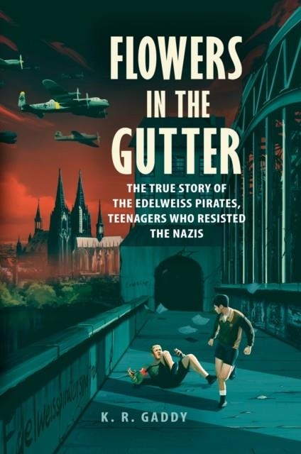 FLOWERS IN THE GUTTER: THE TRUE STORY OF THE EDELWEISS PIRATES, TEENAGERS WHO RESISTED THE NAZIS | 9780525555414 | K R GADDY