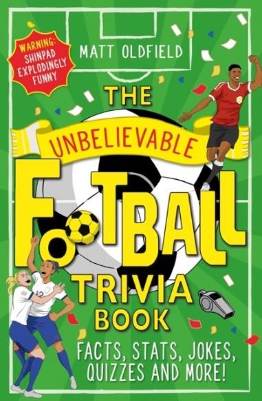 THE UNBELIEVABLE FOOTBALL TRIVIA BOOK : FACTS, STATS, JOKES, QUIZZES AND MORE! | 9781526364296 |  MATT OLDFIELD