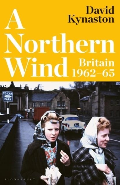 A NORTHERN WIND : BRITAIN 1962-65 | 9781526657572 | DAVID KYNASTON