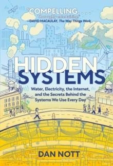 HIDDEN SYSTEMS : WATER, ELECTRICITY, THE INTERNET, AND THE SECRETS BEHIND THE SYSTEMS WE USE EVERY DAY (A GRAPHIC NOVEL) | 9781984896049 | DAN NOTT