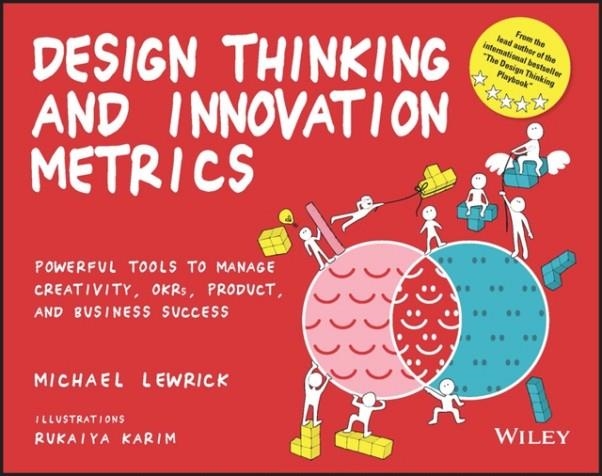 DESIGN THINKING AND INNOVATION METRICS : POWERFUL TOOLS TO MANAGE CREATIVITY, OKRS, PRODUCT, AND BUSINESS SUCCESS | 9781119983651 | MICHAEL LEWRICK