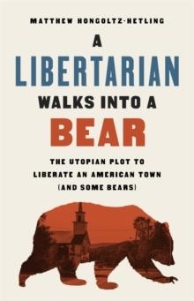 A LIBERTARIAN WALKS INTO A BEAR : THE UTOPIAN PLOT TO LIBERATE AN AMERICAN TOWN (AND SOME BEARS) | 9781541788510 | MATTHEW HONGOLTZ-HETLING