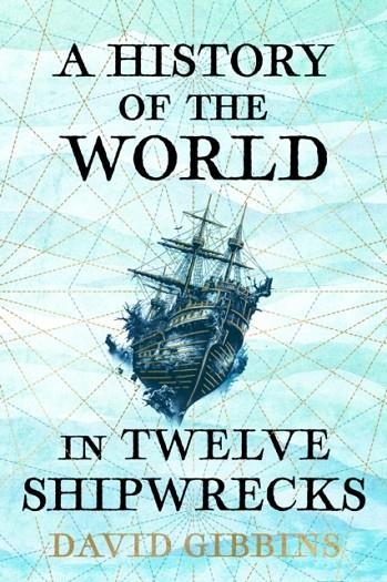 A HISTORY OF THE WORLD IN TWELVE SHIPWRECKS | 9781399603485 | DAVID GIBBINS