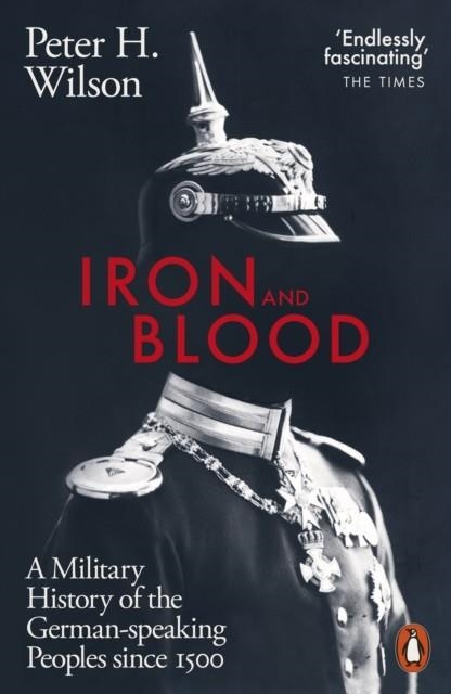 IRON AND BLOOD : A MILITARY HISTORY OF THE GERMAN-SPEAKING PEOPLES SINCE 1500 | 9780141988887 | PETER H. WILSON