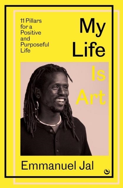 MY LIFE IS ART : 11 PILLARS FOR A POSITIVE AND PURPOSEFUL LIFE | 9781786789020 | EMMANUEL JAL