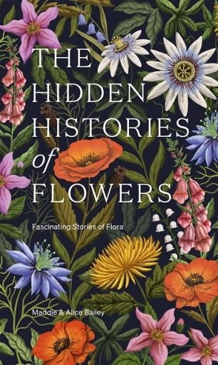 THE HIDDEN HISTORIES OF FLOWERS : FASCINATING STORIES OF FLORA | 9781784886745 | MADDIE BAILEY