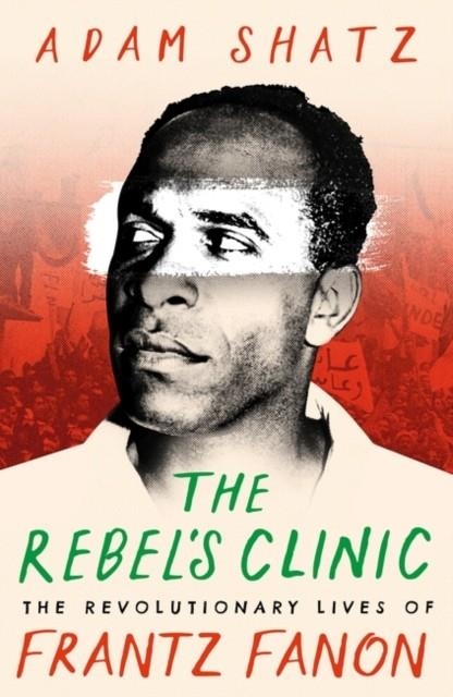 THE REBEL'S CLINIC : THE REVOLUTIONARY LIVES OF FRANTZ FANON | 9781035900046 | ADAM SHATZ