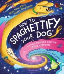 HOW TO SPAGHETTIFY YOUR DOG : AND OTHER SCIENCE SECRETS OF THE UNIVERSE | 9781526627810 | HIBA NOOR KHAN