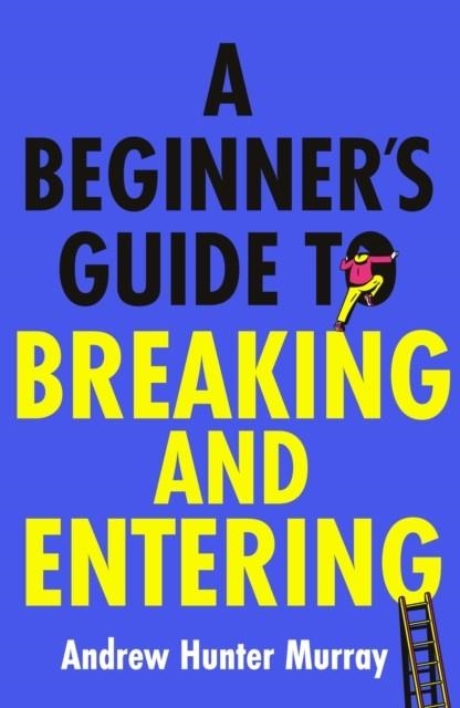 A BEGINNER’S GUIDE TO BREAKING AND ENTERING | 9781529154382 | ANDREW HUNTER MURRAY