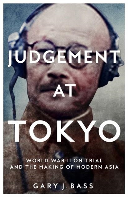 JUDGEMENT AT TOKYO : WORLD WAR II ON TRIAL AND THE MAKING OF MODERN ASIA | 9781509812752 | GARY J. BASS