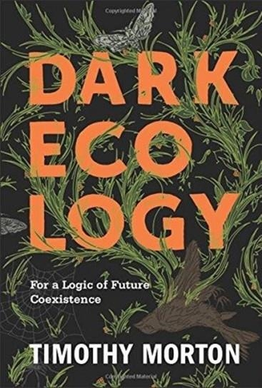 DARK ECOLOGY : FOR A LOGIC OF FUTURE COEXISTENCE | 9780231177528 | TIMOTHY MORTON