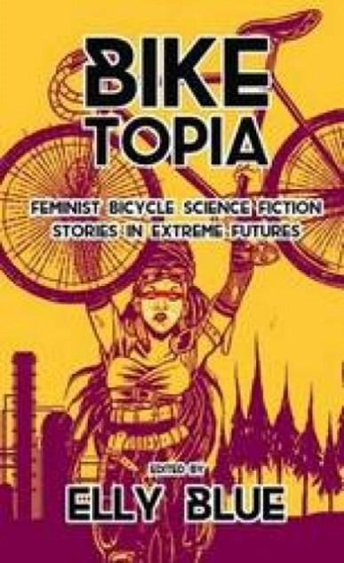 BIKETOPIA: FEMINIST BICYCLE SCIENCE FICTION STORIES IN EXTREME FUTURES | 9781621062066 | ELLY BLUE