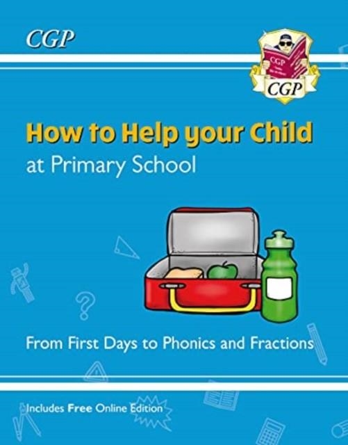 HOW TO HELP YOUR CHILD AT PRIMARY SCHOOL: FROM FIRST DAYS TO PHONICS AND FRACTIONS | 9781789088380