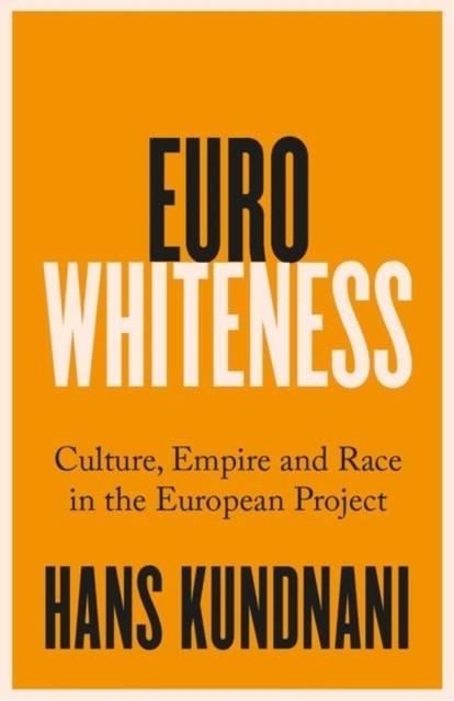 EUROWHITENESS : CULTURE, EMPIRE AND RACE IN THE EUROPEAN PROJECT | 9781787389328 | HANS KUNDNANI 