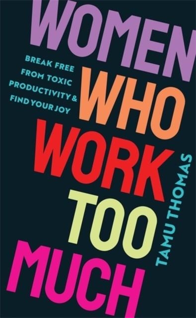 WOMEN WHO WORK TOO MUCH : BREAK FREE FROM TOXIC PRODUCTIVITY AND FIND YOUR JOY | 9781837820740 | TAMU THOMAS