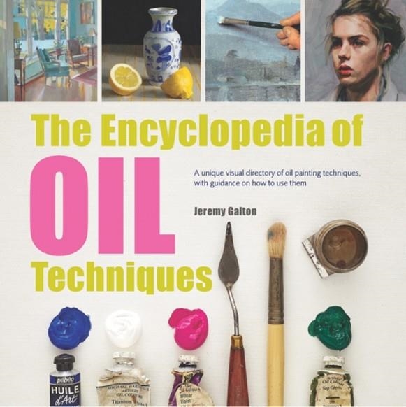 THE ENCYCLOPEDIA OF OIL TECHNIQUES : A UNIQUE VISUAL DIRECTORY OF OIL PAINTING TECHNIQUES, WITH GUIDANCE ON HOW TO USE THEM | 9781782215950 | JEREMY GALTON