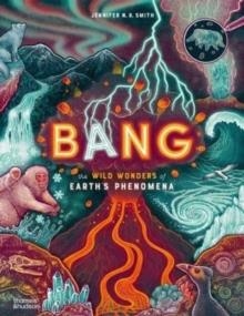 BANG : THE WILD WONDERS OF EARTH’S PHENOMENA | 9780500653340 | JENNIFER N R SMITH