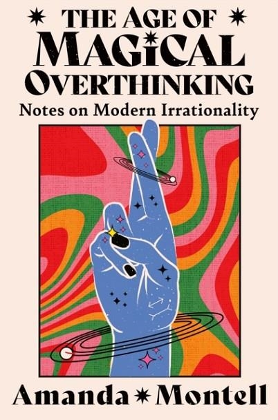 THE AGE OF MAGICAL OVERTHINKING : NOTES ON MODERN IRRATIONALITY | 9780008701116 | AMANDA MONTELL 