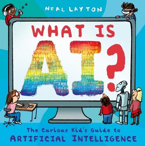 WHAT IS AI? : THE CURIOUS KID'S GUIDE TO ARTIFICIAL INTELLIGENCE | 9781444975581 | NEAL LAYTON