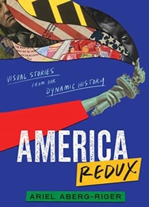AMERICA REDUX: VISUAL STORIES FROM OUR DYNAMIC HISTORY | 9780063057531 | ARIEL ABERG-RIGER
