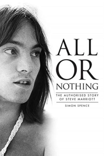 ALL OR NOTHING : THE AUTHORISED STORY OF STEVE MARRIOTT | 9781915841209 | SIMON SPENCE